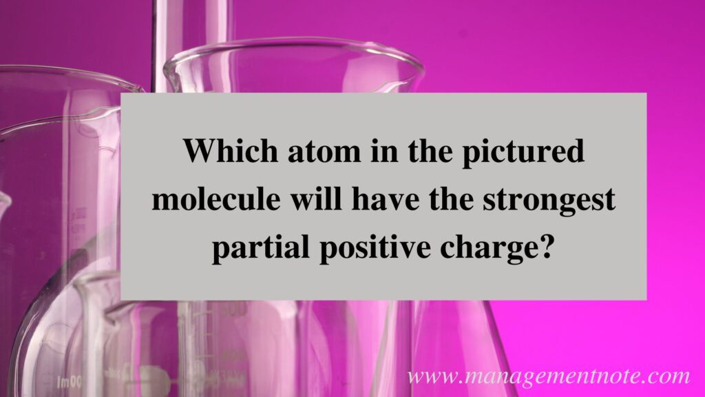 Which atom in the pictured molecule will have the strongest partial positive charge?